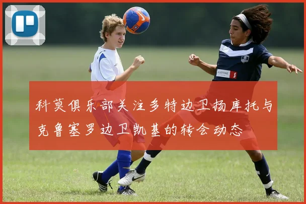 科莫俱乐部关注多特边卫扬库托与克鲁塞罗边卫凯基的转会动态