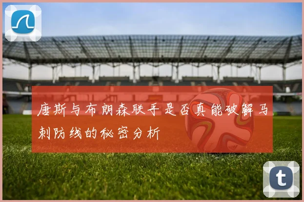 唐斯与布朗森联手是否真能破解马刺防线的秘密分析