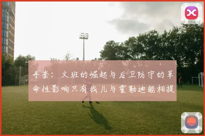 手套：文班的崛起与后卫防守的革命性影响只有我儿与霍勒迪能相提并论